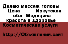 Делаю массаж головы.  › Цена ­ 300 - Иркутская обл. Медицина, красота и здоровье » Косметические услуги   